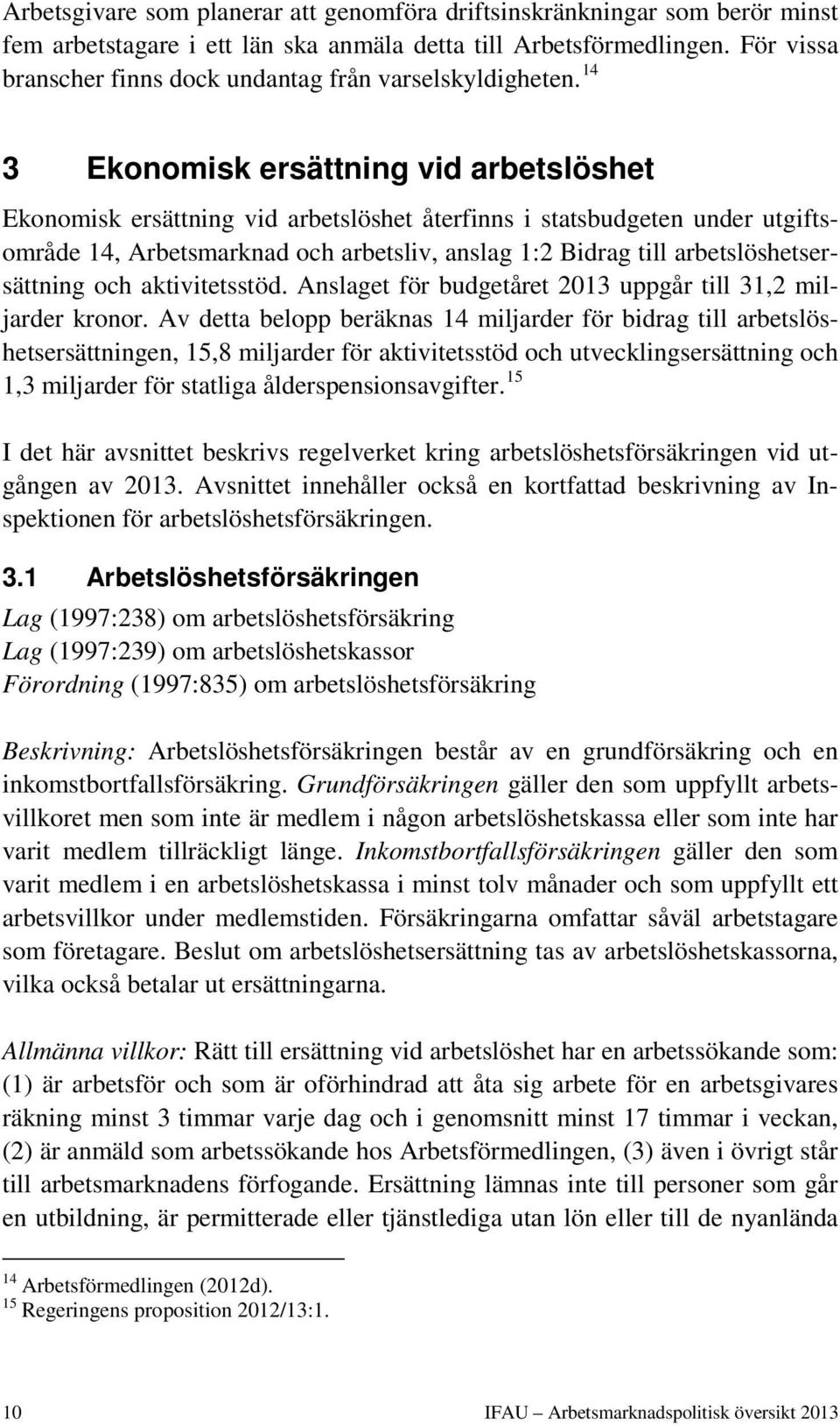 14 3 Ekonomisk ersättning vid arbetslöshet Ekonomisk ersättning vid arbetslöshet återfinns i statsbudgeten under utgiftsområde 14, Arbetsmarknad och arbetsliv, anslag 1:2 Bidrag till