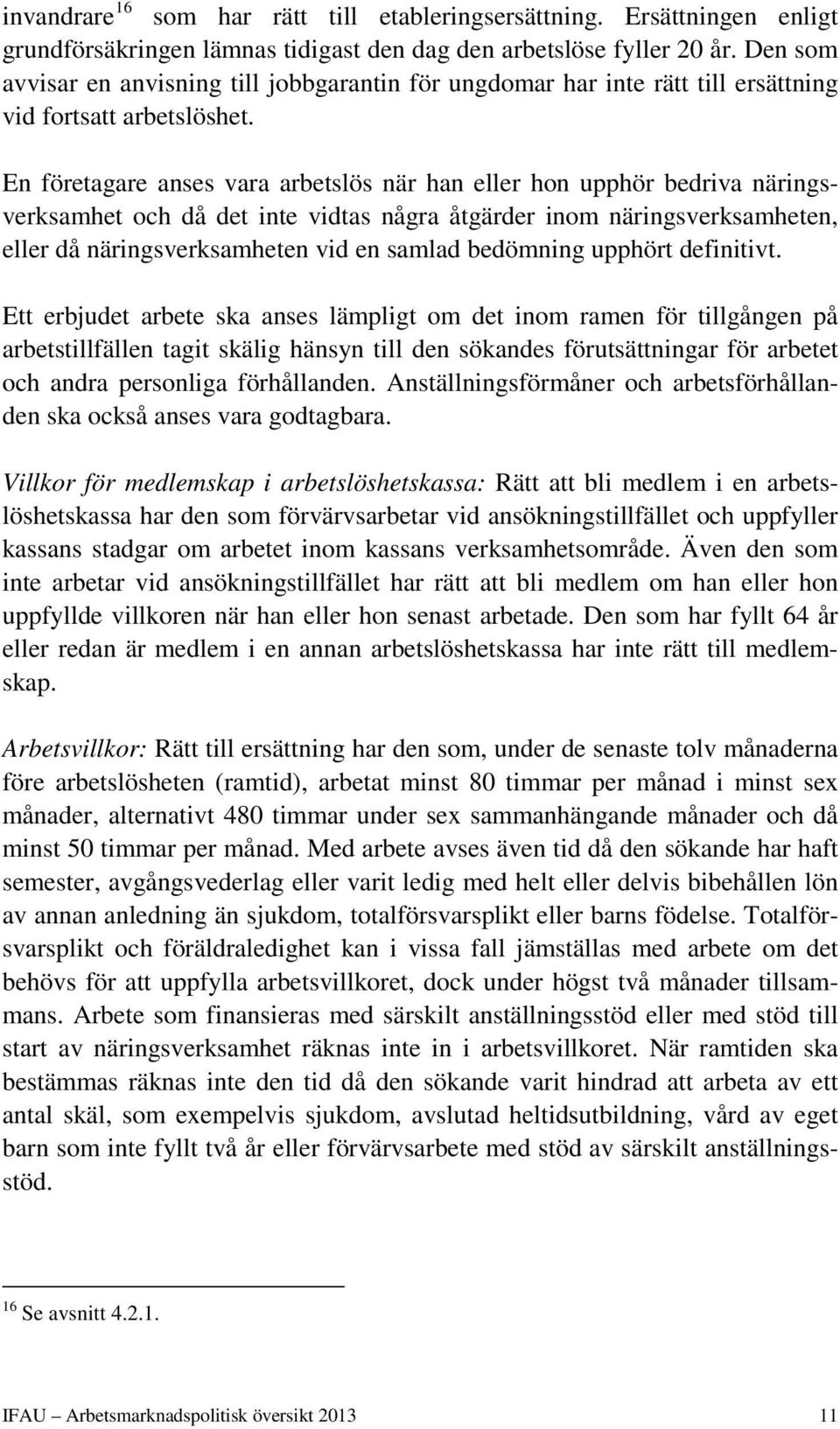 En företagare anses vara arbetslös när han eller hon upphör bedriva näringsverksamhet och då det inte vidtas några åtgärder inom näringsverksamheten, eller då näringsverksamheten vid en samlad