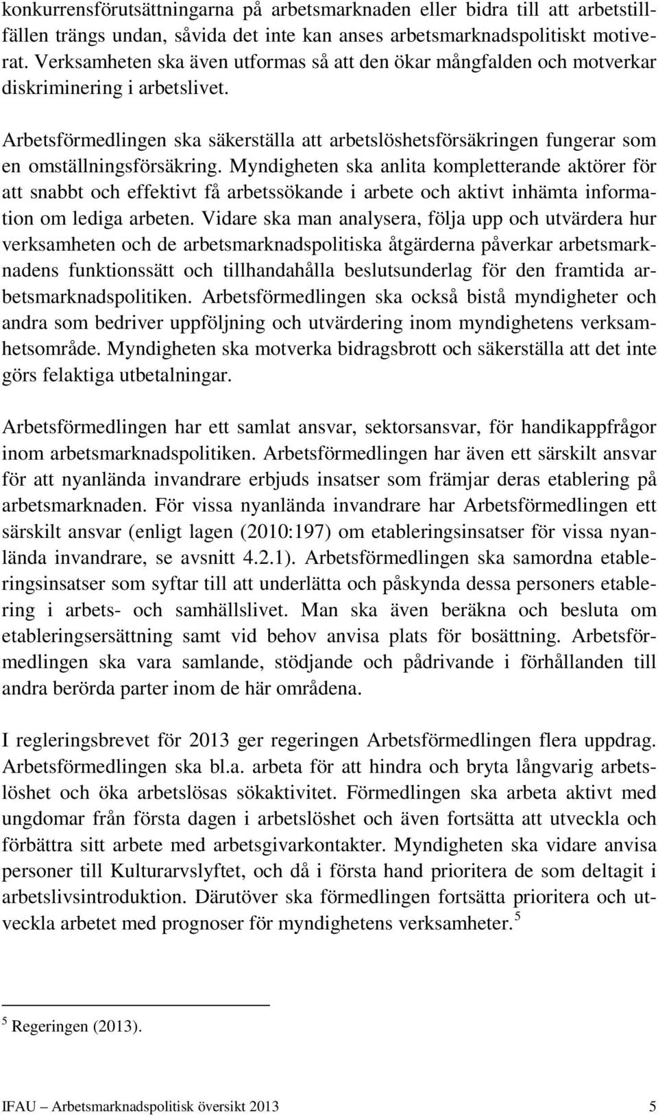 Arbetsförmedlingen ska säkerställa att arbetslöshetsförsäkringen fungerar som en omställningsförsäkring.