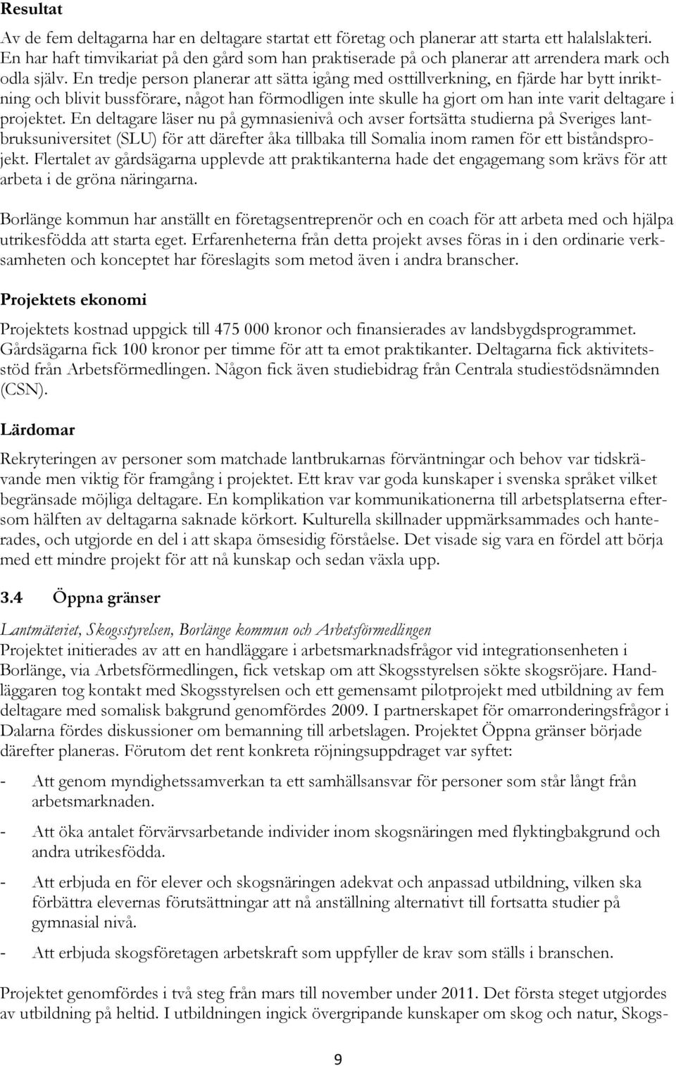 En tredje person planerar att sätta igång med osttillverkning, en fjärde har bytt inriktning och blivit bussförare, något han förmodligen inte skulle ha gjort om han inte varit deltagare i projektet.