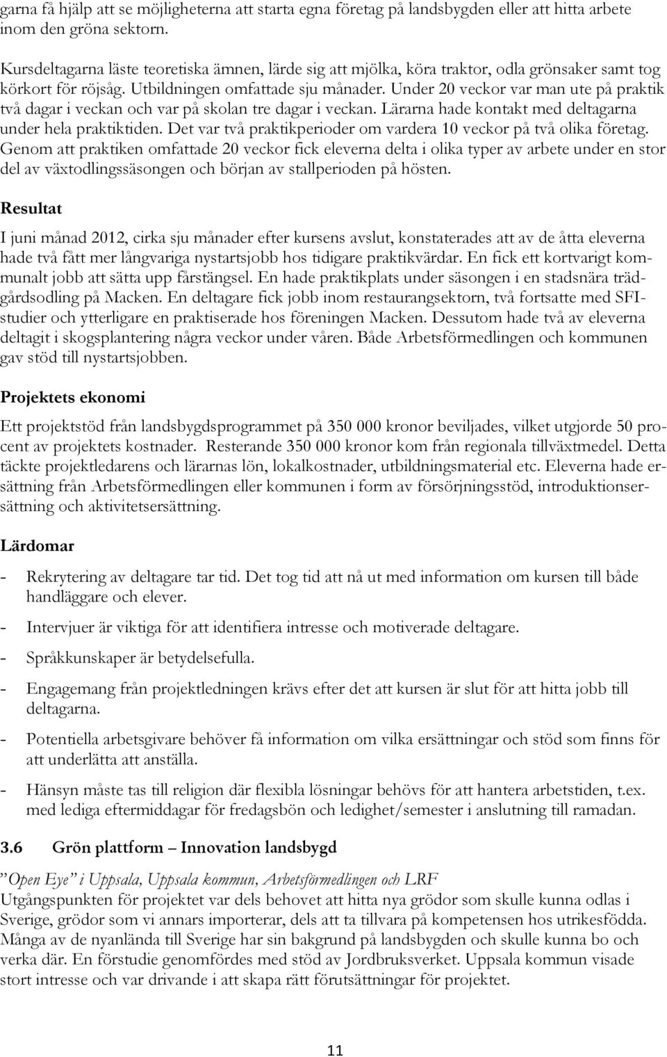 Under 20 veckor var man ute på praktik två dagar i veckan och var på skolan tre dagar i veckan. Lärarna hade kontakt med deltagarna under hela praktiktiden.