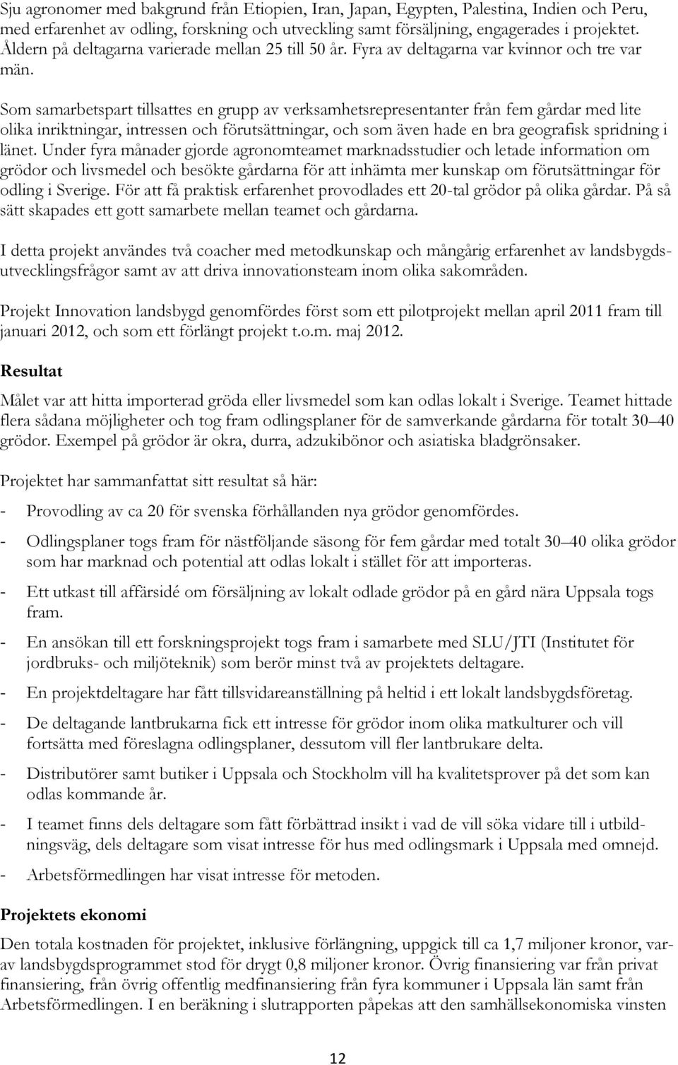 Som samarbetspart tillsattes en grupp av verksamhetsrepresentanter från fem gårdar med lite olika inriktningar, intressen och förutsättningar, och som även hade en bra geografisk spridning i länet.