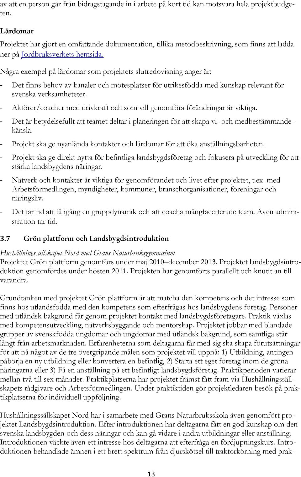 Några exempel på lärdomar som projektets slutredovisning anger är: - Det finns behov av kanaler och mötesplatser för utrikesfödda med kunskap relevant för svenska verksamheteter.