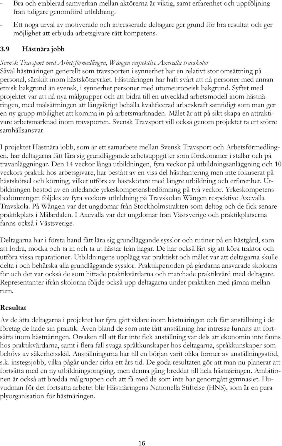 9 Hästnära jobb Svensk Travsport med Arbetsförmedlingen, Wången respektive Axevalla travskolor Såväl hästnäringen generellt som travsporten i synnerhet har en relativt stor omsättning på personal,