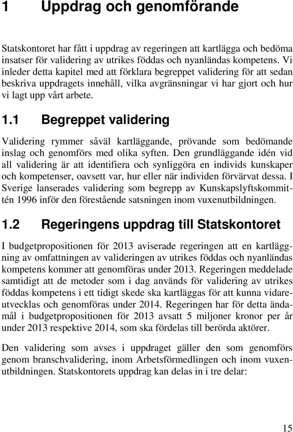 1 Begreppet validering Validering rymmer såväl kartläggande, prövande som bedömande inslag och genomförs med olika syften.