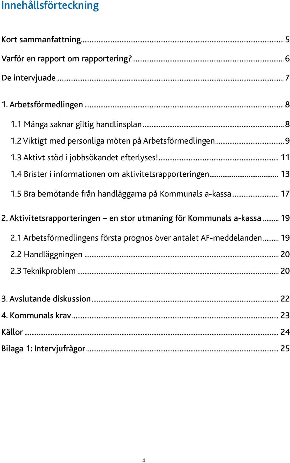 4 Brister i informationen om aktivitetsrapporteringen... 13 1.5 Bra bemötande från handläggarna på Kommunals a-kassa... 17 2.