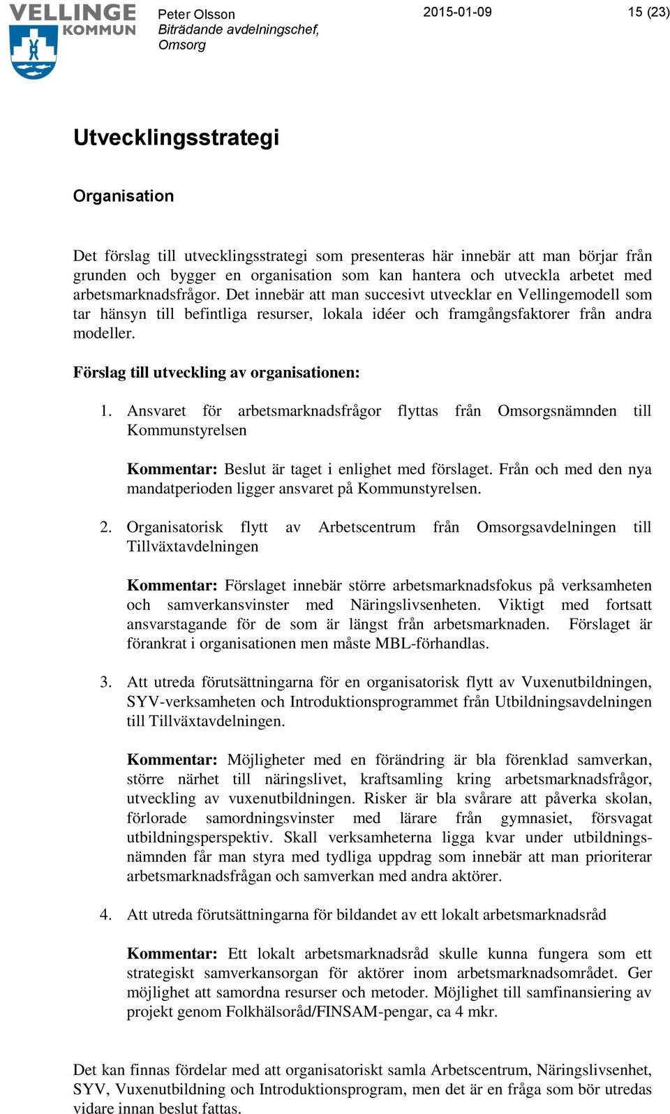 Förslag till utveckling av organisationen: 1. Ansvaret för arbetsmarknadsfrågor flyttas från snämnden till Kommunstyrelsen Kommentar: Beslut är taget i enlighet med förslaget.