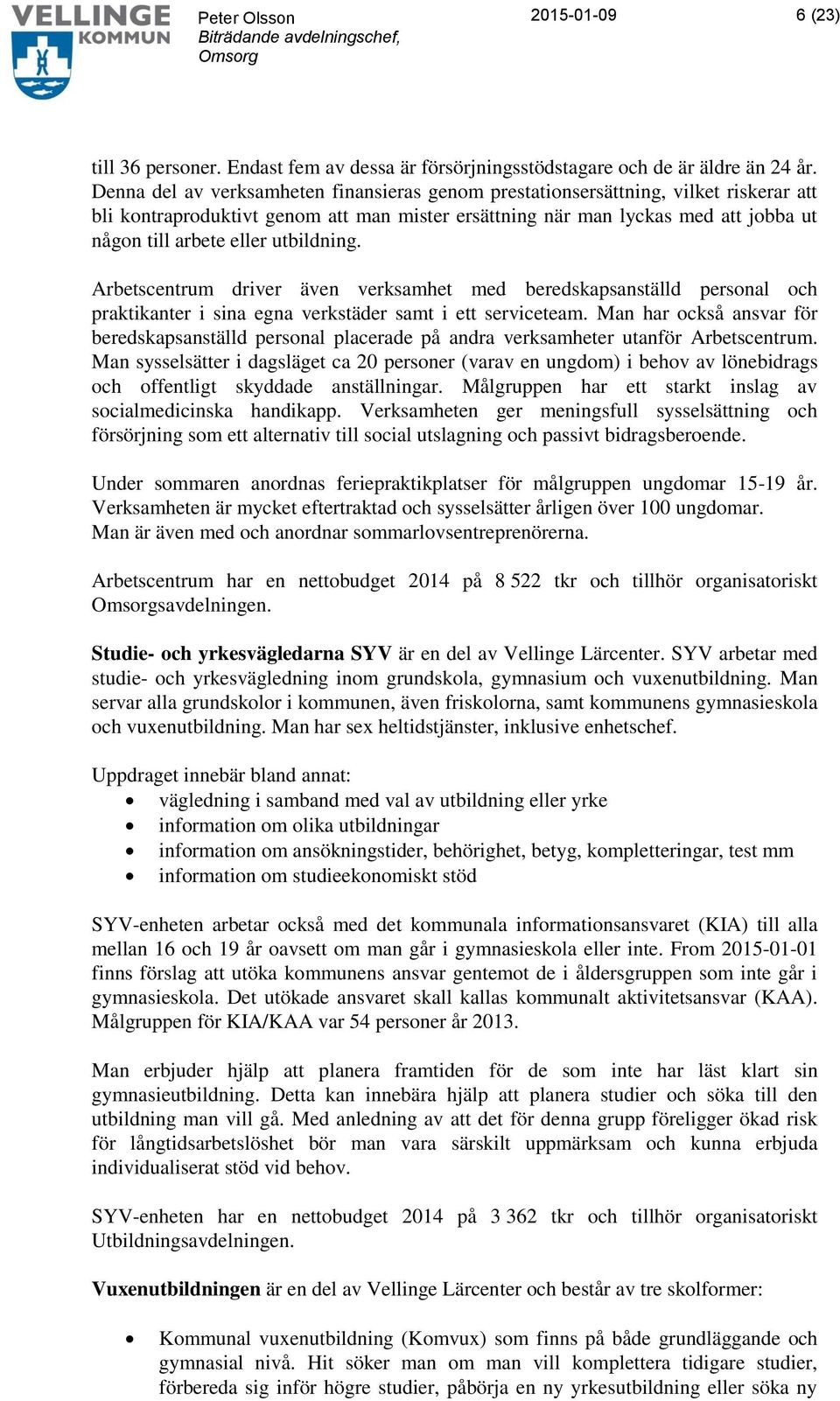 utbildning. Arbetscentrum driver även verksamhet med beredskapsanställd personal och praktikanter i sina egna verkstäder samt i ett serviceteam.