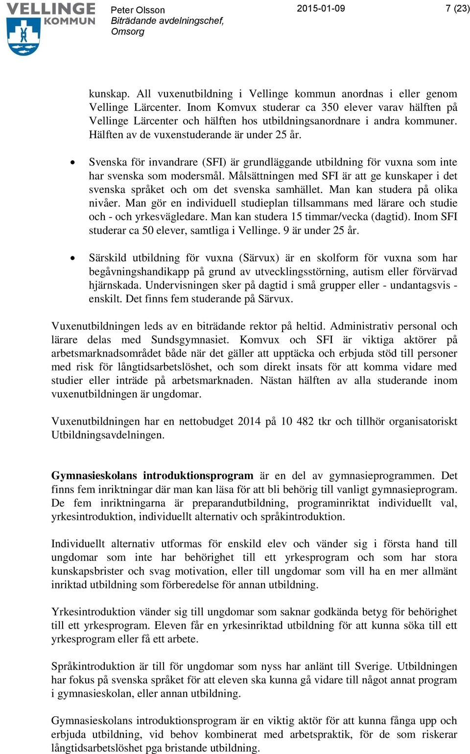 Svenska för invandrare (SFI) är grundläggande utbildning för vuxna som inte har svenska som modersmål. Målsättningen med SFI är att ge kunskaper i det svenska språket och om det svenska samhället.