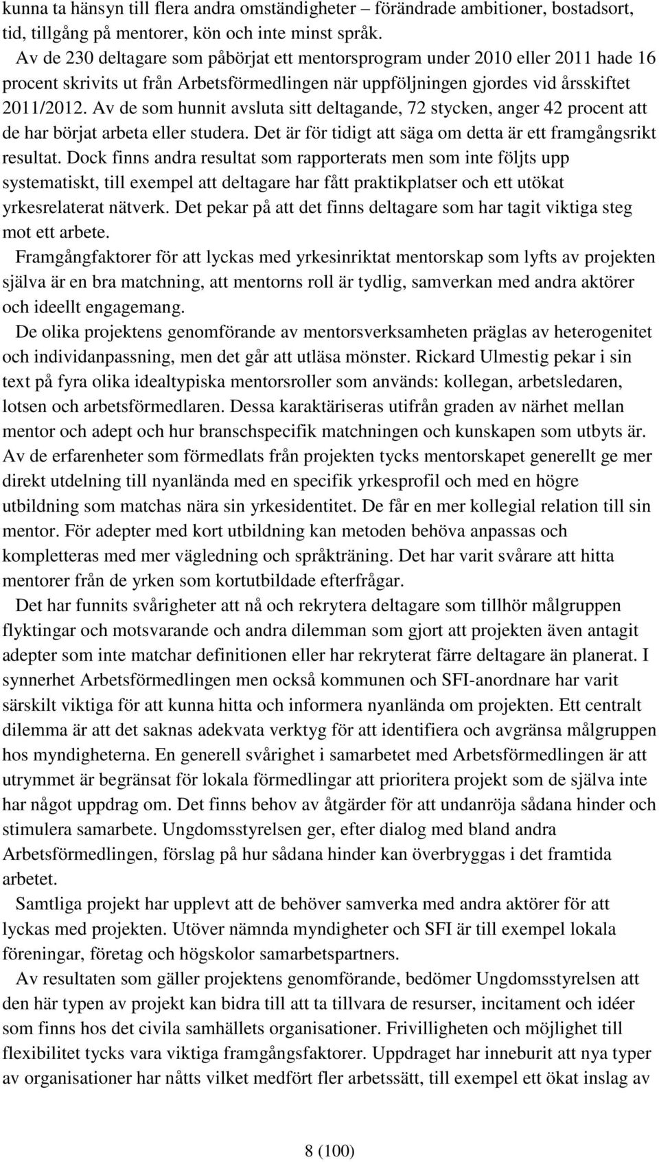 Av de som hunnit avsluta sitt deltagande, 72 stycken, anger 42 procent att de har börjat arbeta eller studera. Det är för tidigt att säga om detta är ett framgångsrikt resultat.