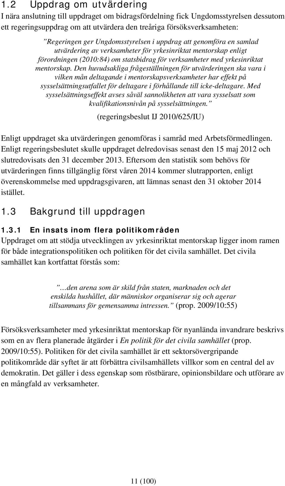 Den huvudsakliga frågeställningen för utvärderingen ska vara i vilken mån deltagande i mentorskapsverksamheter har effekt på sysselsättningsutfallet för deltagare i förhållande till icke-deltagare.