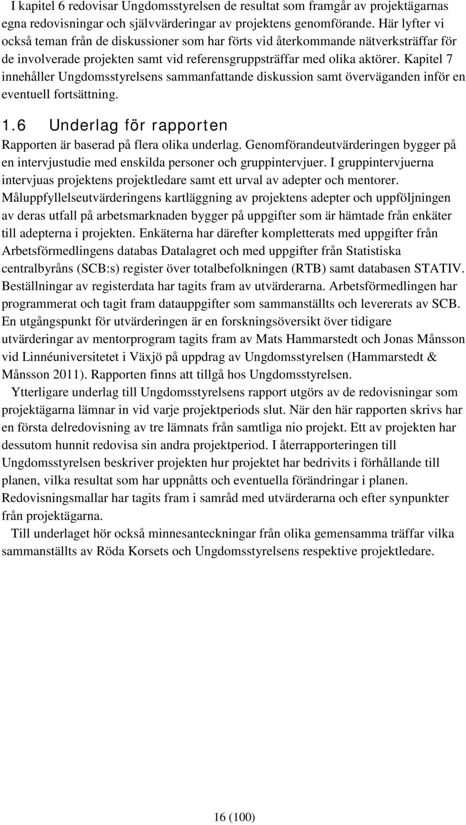 Kapitel 7 innehåller Ungdomsstyrelsens sammanfattande diskussion samt överväganden inför en eventuell fortsättning. 1.6 Underlag för rapporten Rapporten är baserad på flera olika underlag.