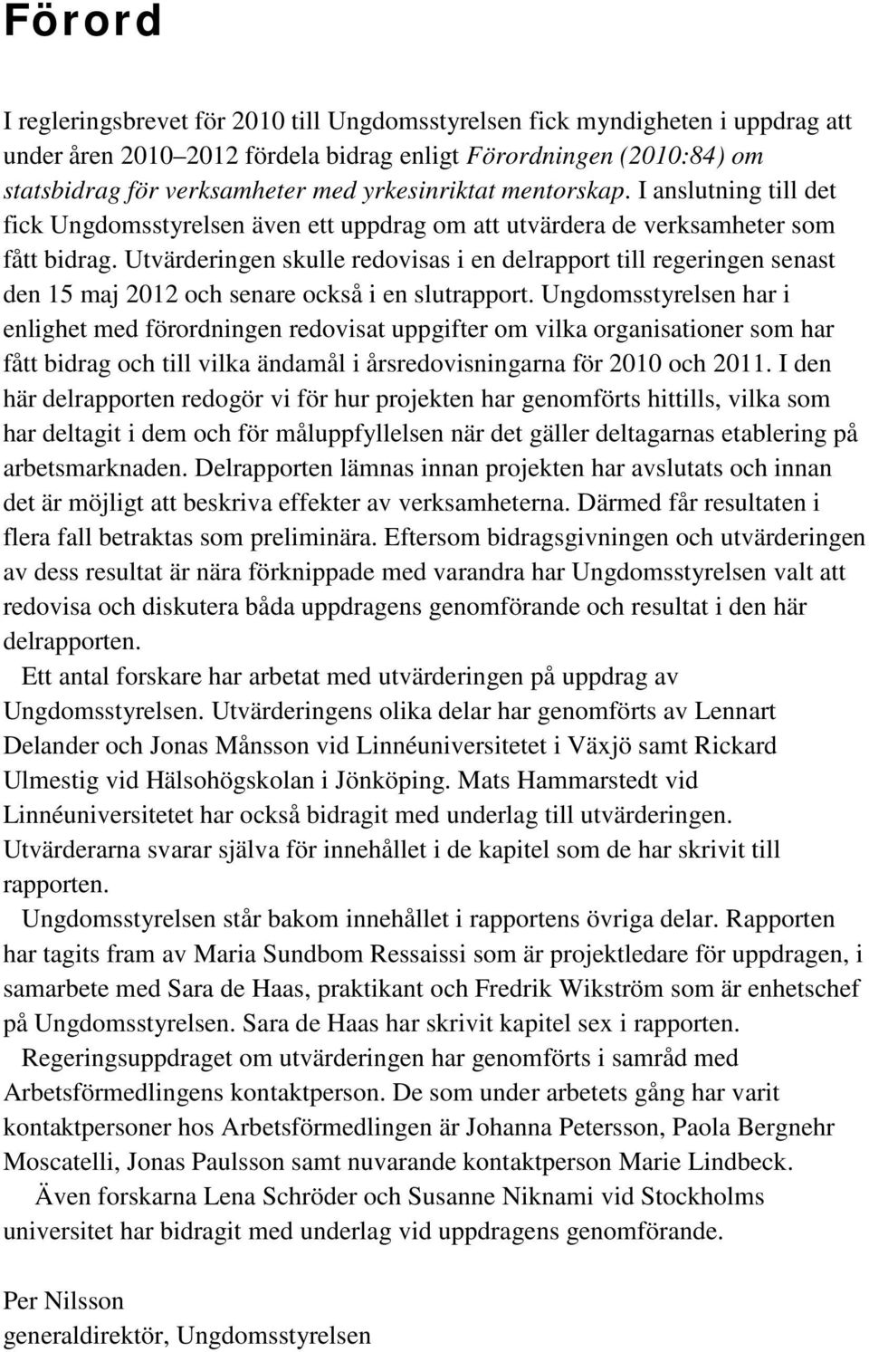 Utvärderingen skulle redovisas i en delrapport till regeringen senast den 15 maj 2012 och senare också i en slutrapport.