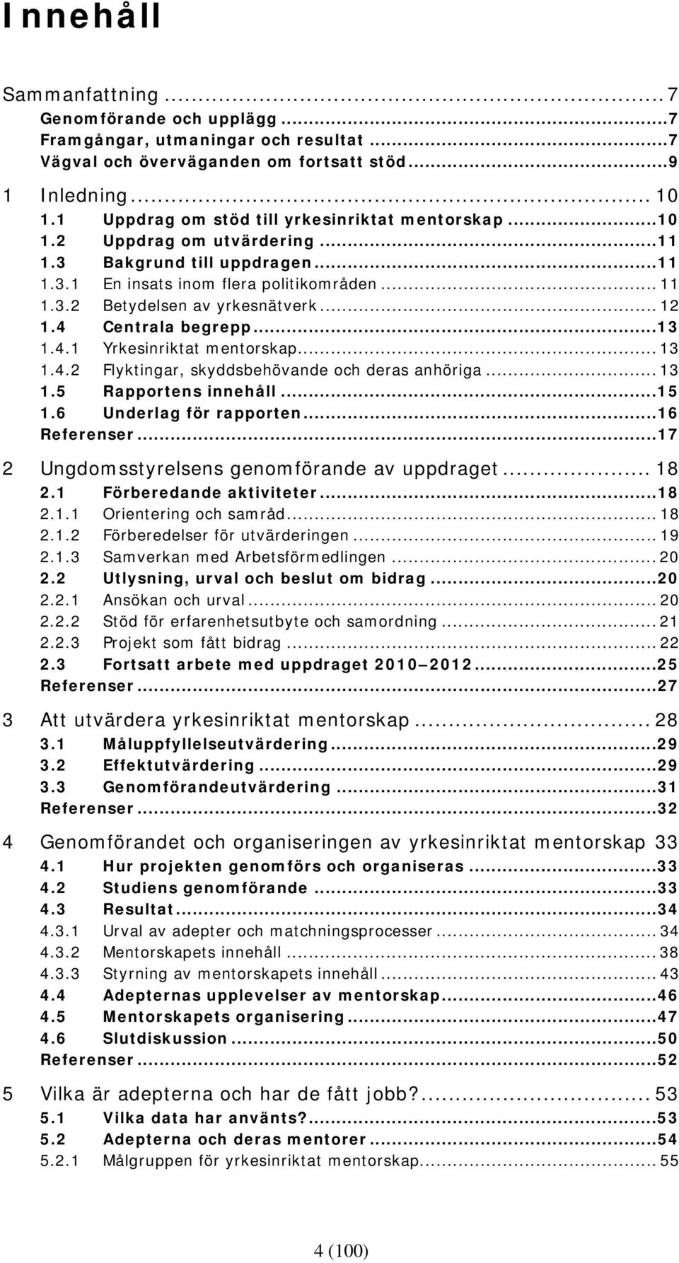 .. 12 1.4 Centrala begrepp...13 1.4.1 Yrkesinriktat mentorskap... 13 1.4.2 Flyktingar, skyddsbehövande och deras anhöriga... 13 1.5 Rapportens innehåll...15 1.6 Underlag för rapporten...16 Referenser.