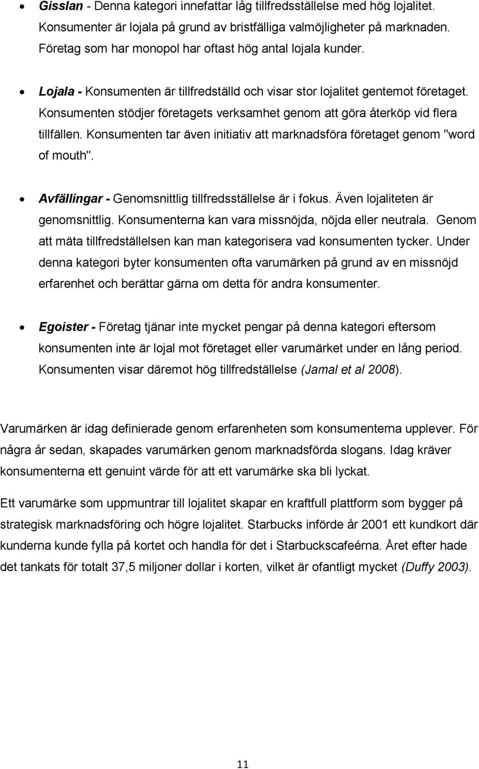 Konsumenten stödjer företagets verksamhet genom att göra återköp vid flera tillfällen. Konsumenten tar även initiativ att marknadsföra företaget genom "word of mouth".