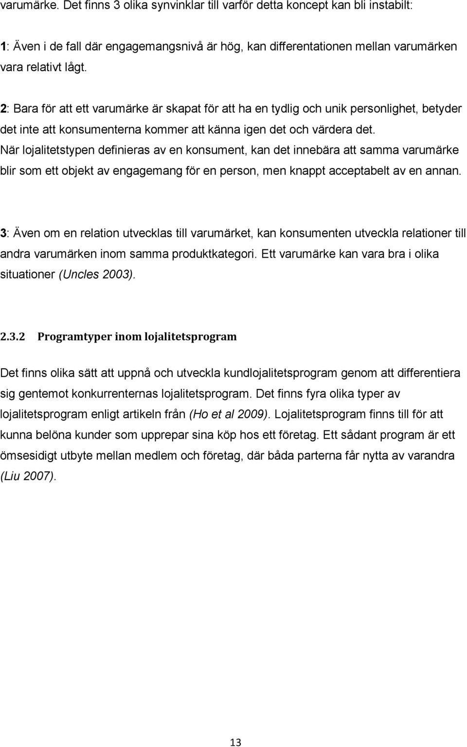 När lojalitetstypen definieras av en konsument, kan det innebära att samma varumärke blir som ett objekt av engagemang för en person, men knappt acceptabelt av en annan.