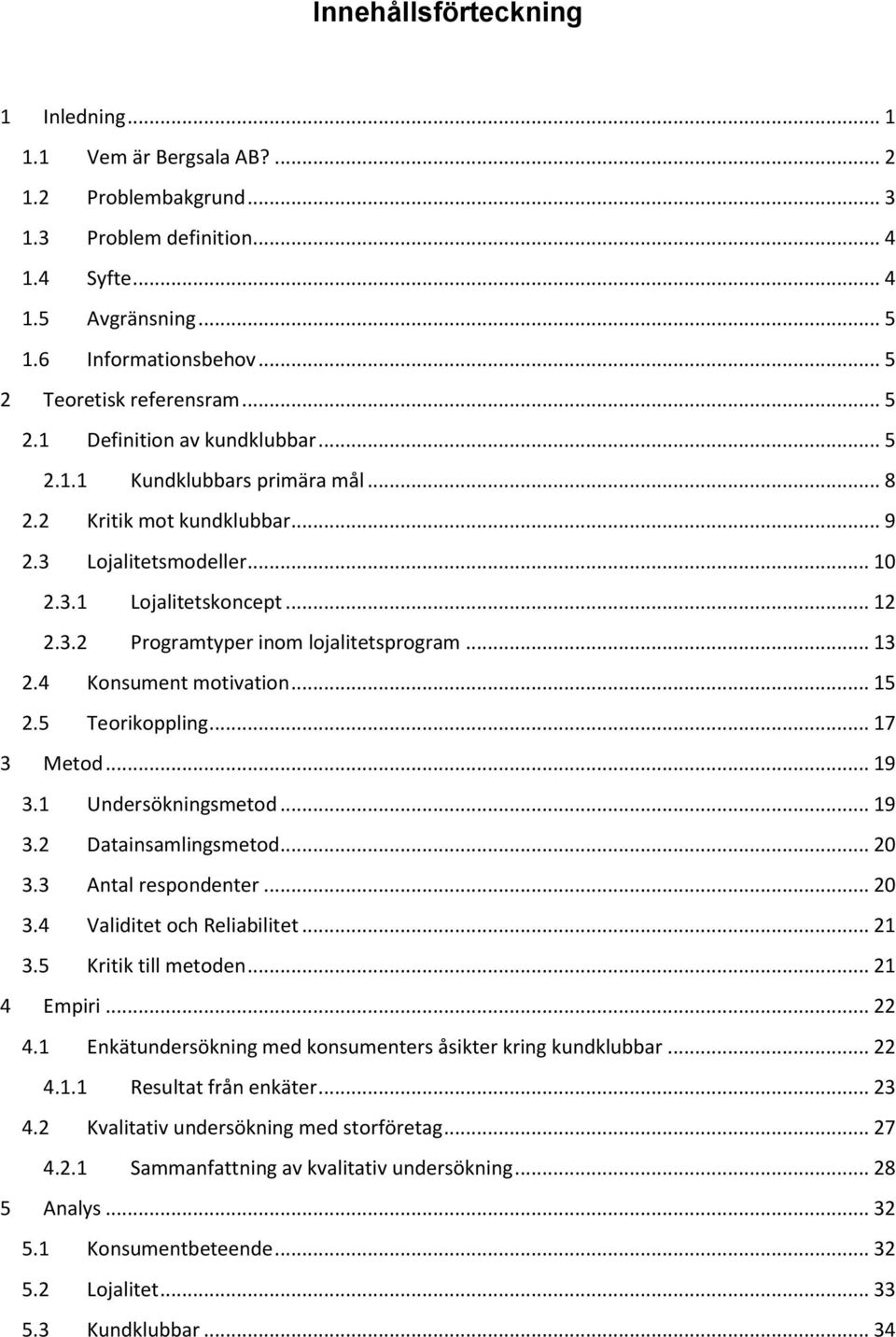 .. 13 2.4 Konsument motivation... 15 2.5 Teorikoppling... 17 3 Metod... 19 3.1 Undersökningsmetod... 19 3.2 Datainsamlingsmetod... 20 3.3 Antal respondenter... 20 3.4 Validitet och Reliabilitet... 21 3.