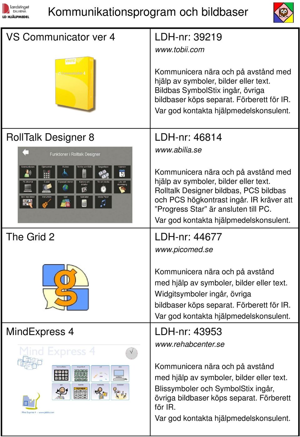 se The Grid 2 LDH-nr: 44677 Kommunicera nära och på avstånd med hjälp av symboler, bilder eller text. Rolltalk Designer bildbas, PCS bildbas och PCS högkontrast ingår.