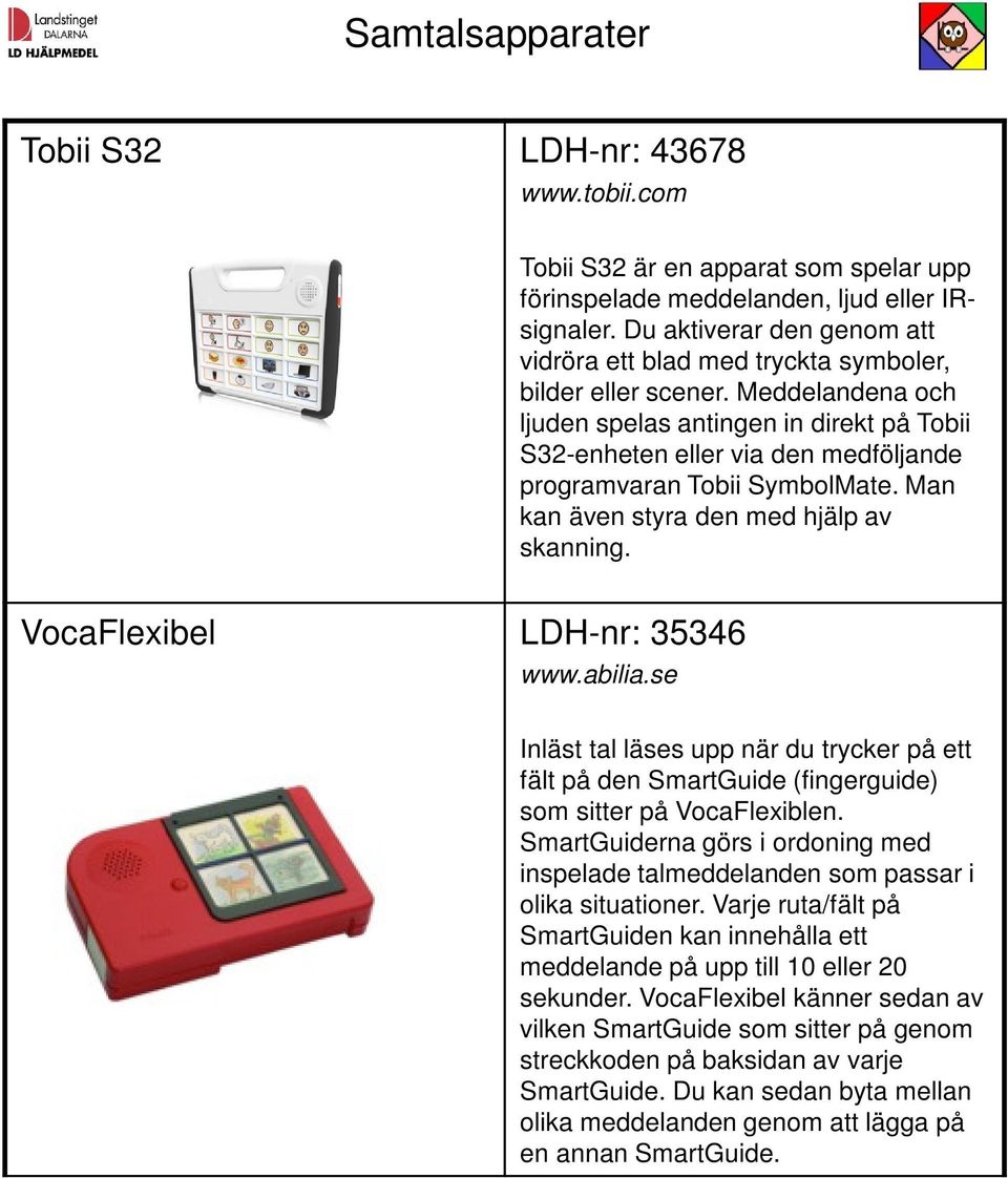 Meddelandena och ljuden spelas antingen in direkt på Tobii S32-enheten eller via den medföljande programvaran Tobii SymbolMate. Man kan även styra den med hjälp av skanning.