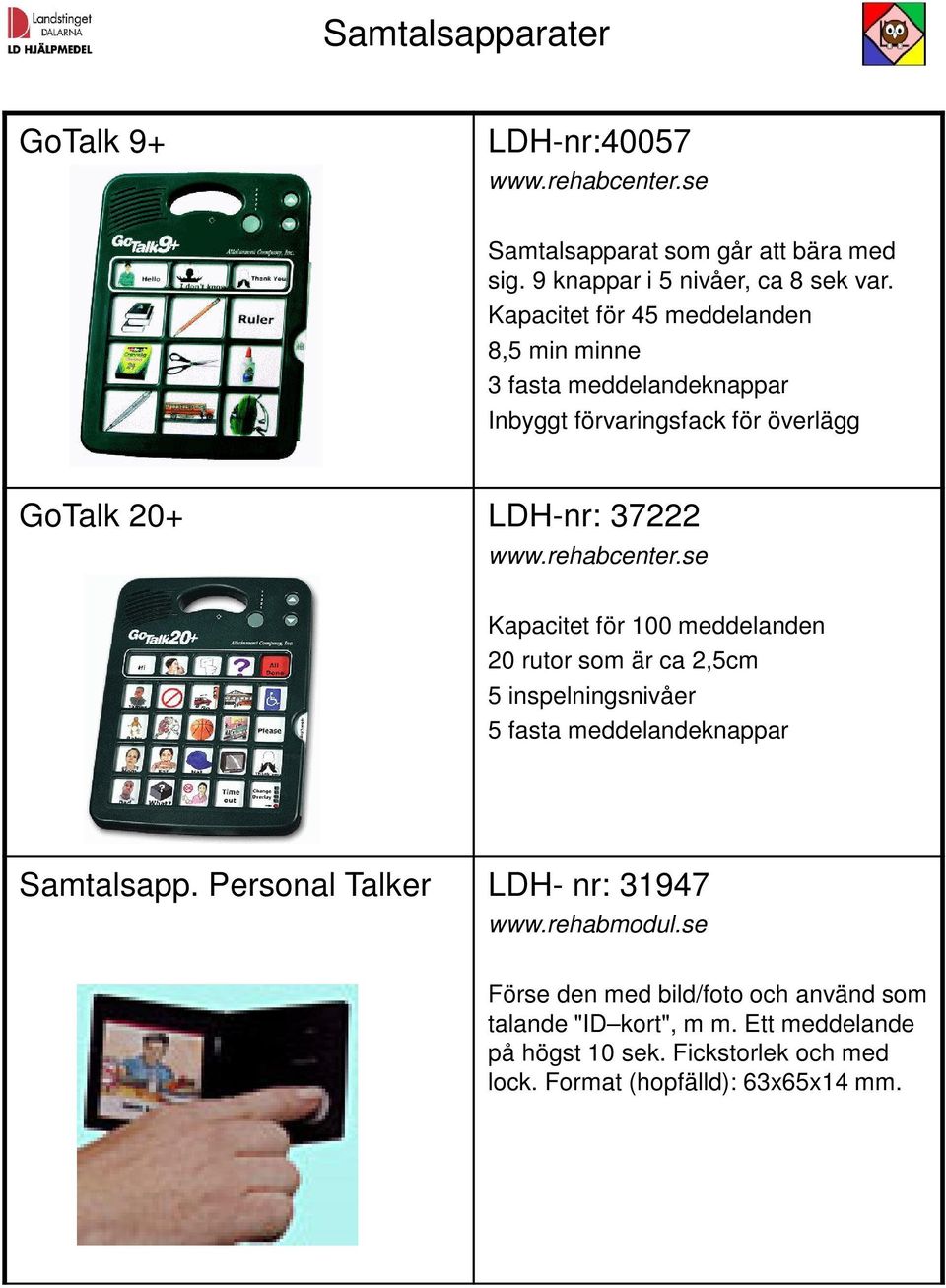 för 100 meddelanden 20 rutor som är ca 2,5cm 5 inspelningsnivåer 5 fasta meddelandeknappar Samtalsapp. Personal Talker LDH- nr: 31947 www.