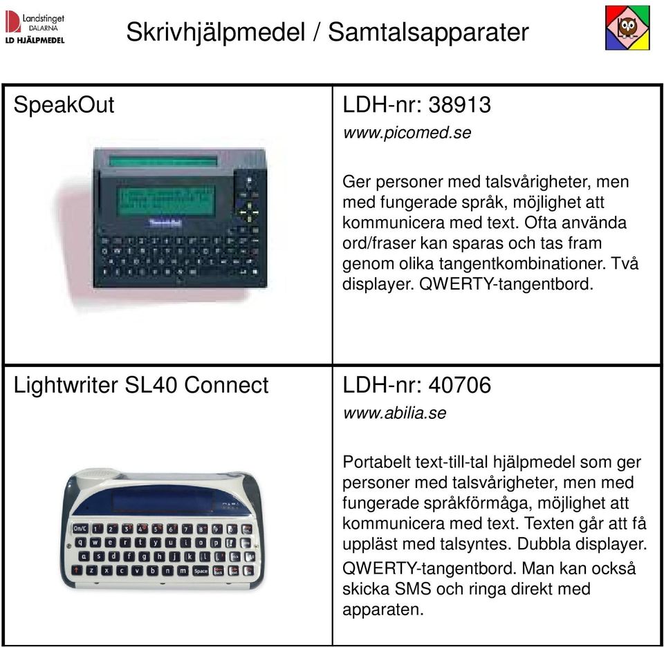 Ofta använda ord/fraser kan sparas och tas fram genom olika tangentkombinationer. Två displayer. QWERTY-tangentbord.