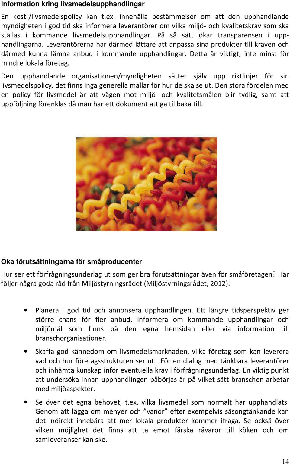 På så sätt ökar transparensen i upphandlingarna. Leverantörerna har därmed lättare att anpassa sina produkter till kraven och därmed kunna lämna anbud i kommande upphandlingar.