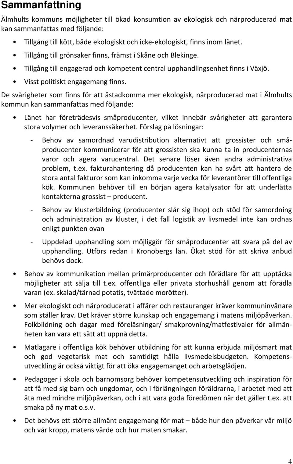 De svårigheter som finns för att åstadkomma mer ekologisk, närproducerad mat i Älmhults kommun kan sammanfattas med följande: Länet har företrädesvis småproducenter, vilket innebär svårigheter att