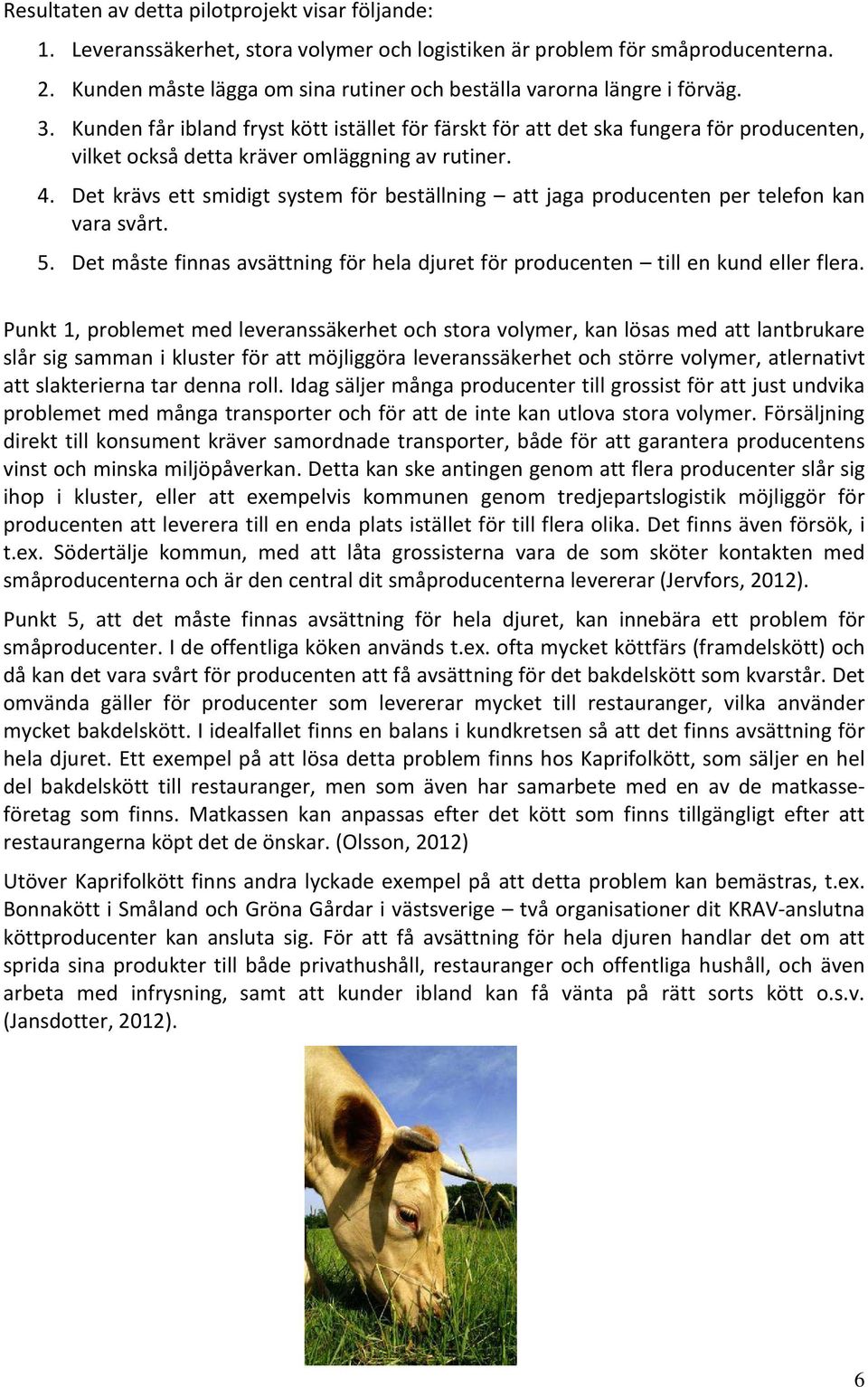 Kunden får ibland fryst kött istället för färskt för att det ska fungera för producenten, vilket också detta kräver omläggning av rutiner. 4.