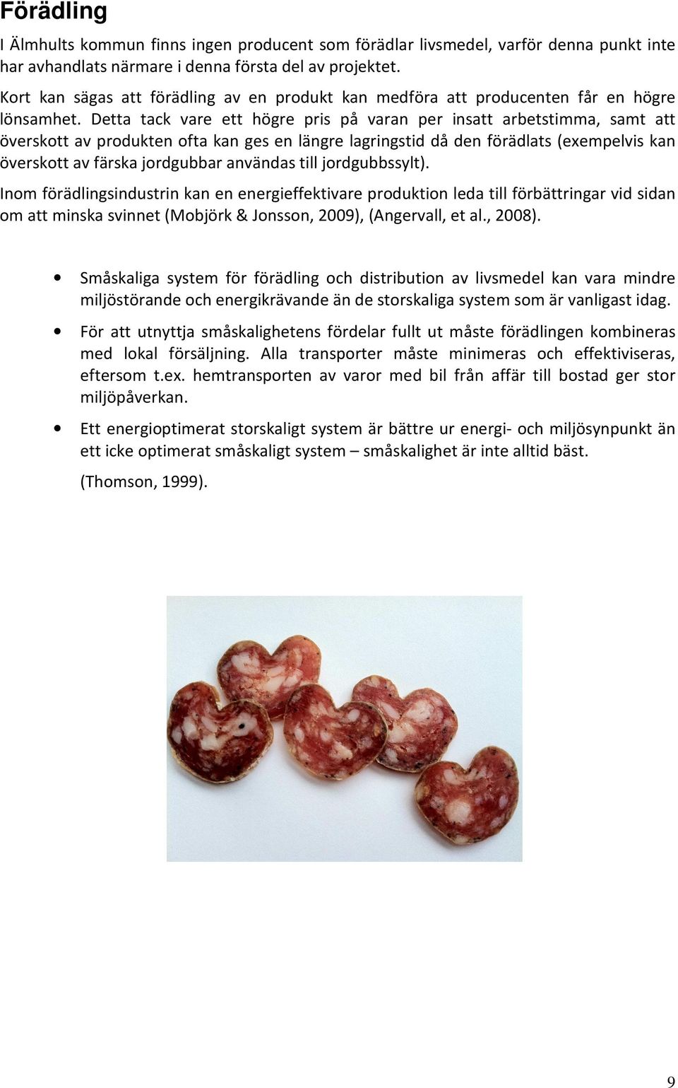 Detta tack vare ett högre pris på varan per insatt arbetstimma, samt att överskott av produkten ofta kan ges en längre lagringstid då den förädlats (exempelvis kan överskott av färska jordgubbar