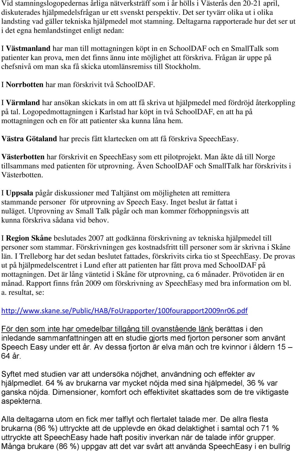 Deltagarna rapporterade hur det ser ut i det egna hemlandstinget enligt nedan: I Västmanland har man till mottagningen köpt in en SchoolDAF och en SmallTalk som patienter kan prova, men det finns