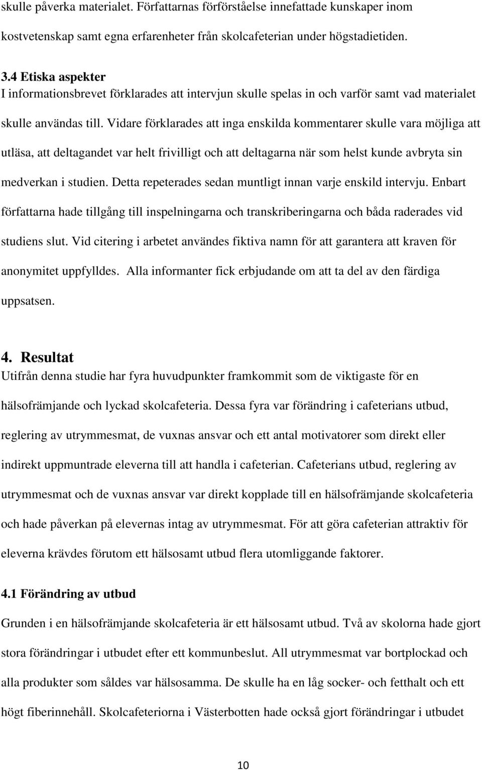 Vidare förklarades att inga enskilda kommentarer skulle vara möjliga att utläsa, att deltagandet var helt frivilligt och att deltagarna när som helst kunde avbryta sin medverkan i studien.