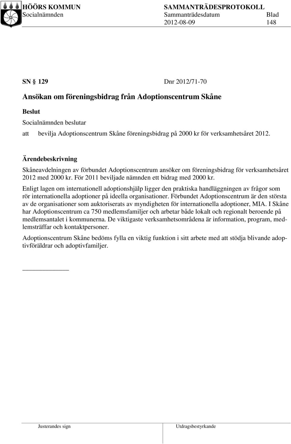 Enligt lagen om internationell adoptionshjälp ligger den praktiska handläggningen av frågor som rör internationella adoptioner på ideella organisationer.