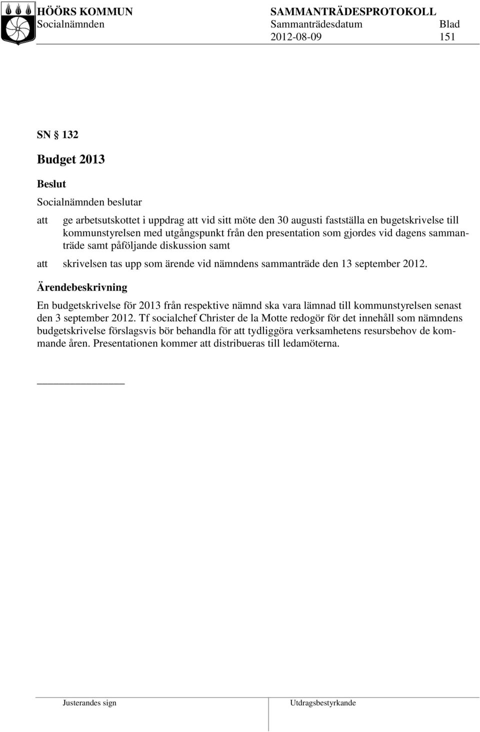 2012. Ärendebeskrivning En budgetskrivelse för 2013 från respektive nämnd ska vara lämnad till kommunstyrelsen senast den 3 september 2012.