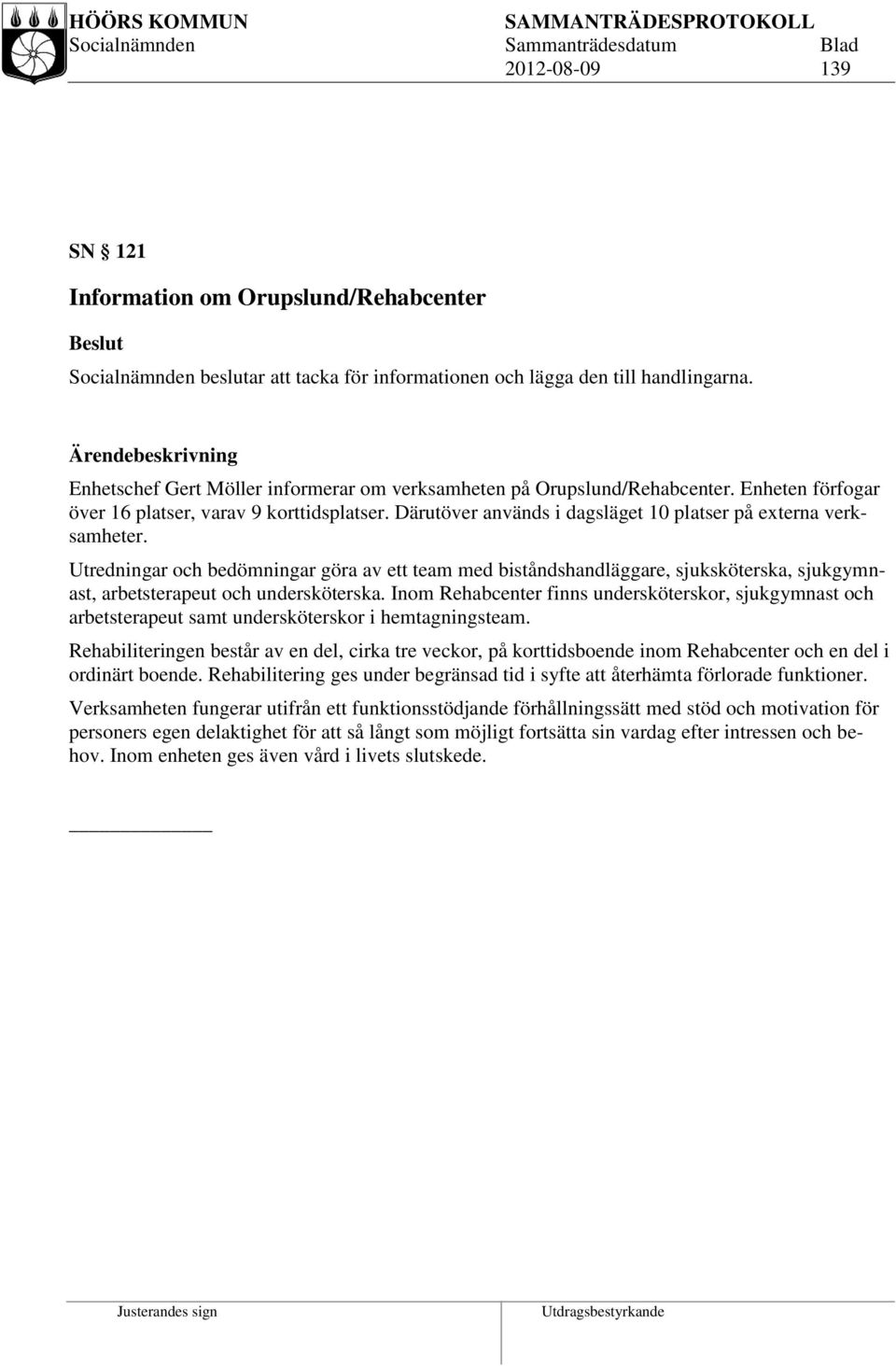 Därutöver används i dagsläget 10 platser på externa verksamheter. Utredningar och bedömningar göra av ett team med biståndshandläggare, sjuksköterska, sjukgymnast, arbetsterapeut och undersköterska.