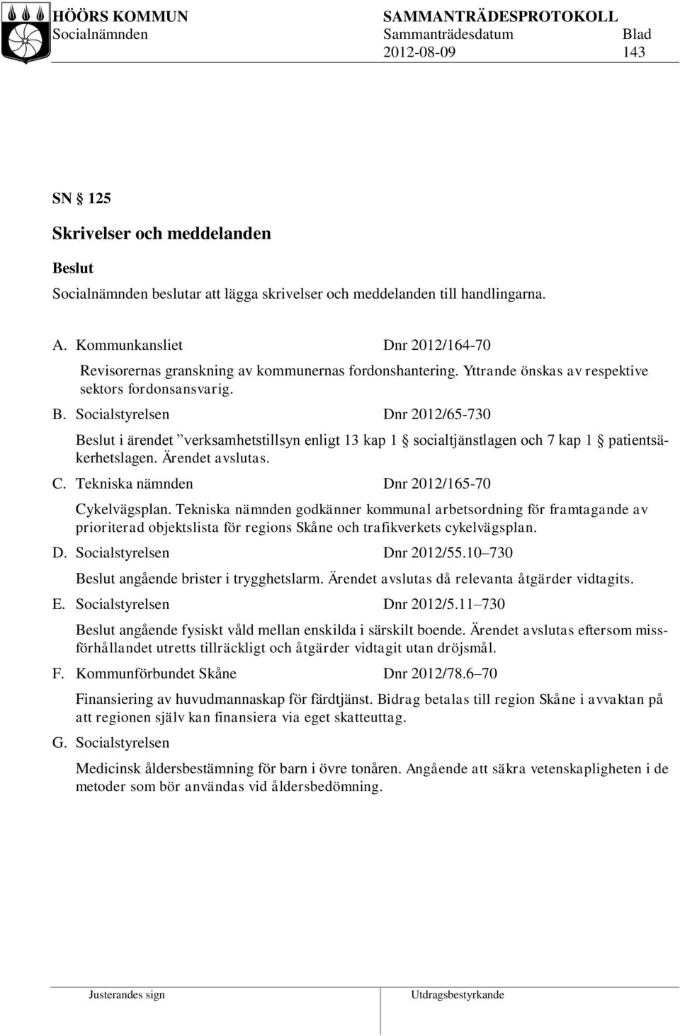 Socialstyrelsen Dnr 2012/65-730 i ärendet verksamhetstillsyn enligt 13 kap 1 socialtjänstlagen och 7 kap 1 patientsäkerhetslagen. Ärendet avslutas. C. Tekniska nämnden Dnr 2012/165-70 Cykelvägsplan.