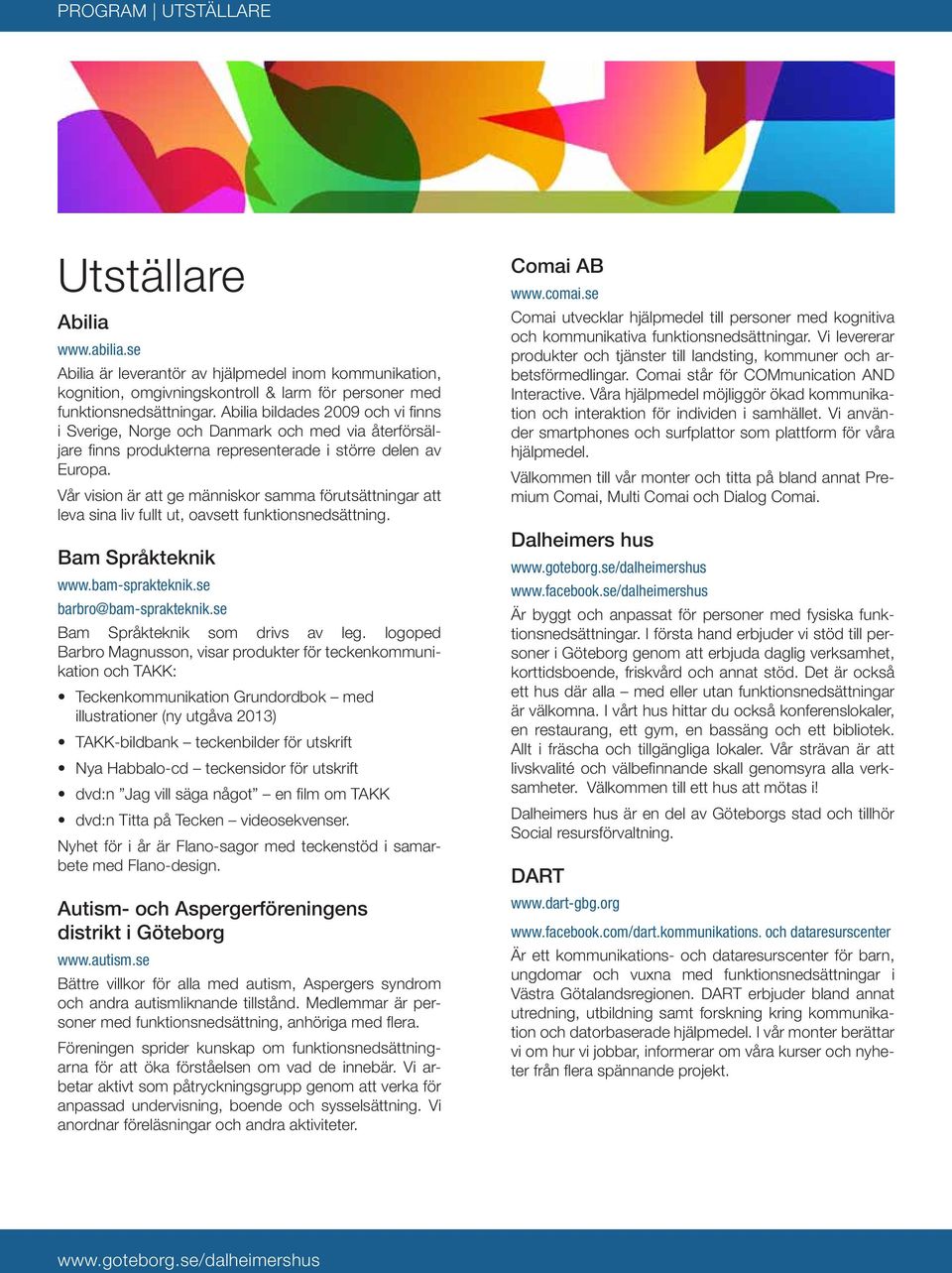 Vår vision är att ge människor samma förutsättningar att leva sina liv fullt ut, oavsett funktionsnedsättning. Bam Språkteknik www.bam-sprakteknik.se barbro@bam-sprakteknik.