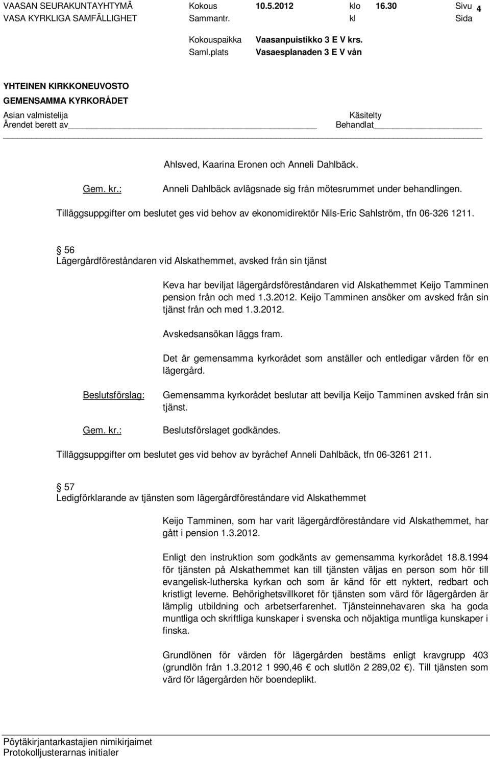 56 Lägergårdföreståndaren vid Alskathemmet, avsked från sin tjänst Keva har beviljat lägergårdsföreståndaren vid Alskathemmet Keijo Tamminen pension från och med 1.3.2012.