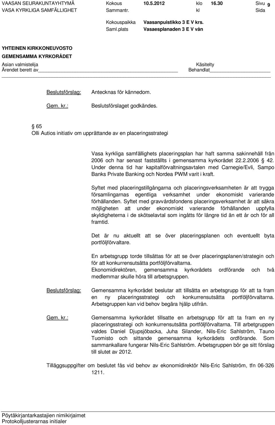 2.2006 42. Under denna tid har kapitalförvaltningsavtalen med Carnegie/Evli, Sampo Banks Private Banking och Nordea PWM varit i kraft.