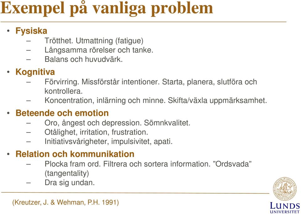 Beteende och emotion Oro, ångest och depression. Sömnkvalitet. Otålighet, irritation, frustration. Initiativsvårigheter, impulsivitet, apati.