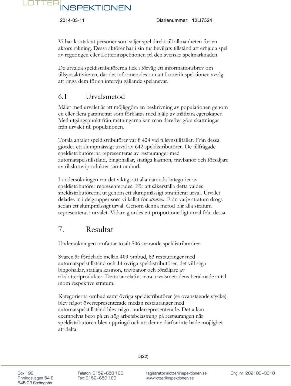 De utvalda speldistributörerna fick i förväg ett informationsbrev om tillsynsaktiviteten, där det informerades om att Lotteriinspektionen avsåg att ringa dem för en intervju gällande spelansvar. 6.