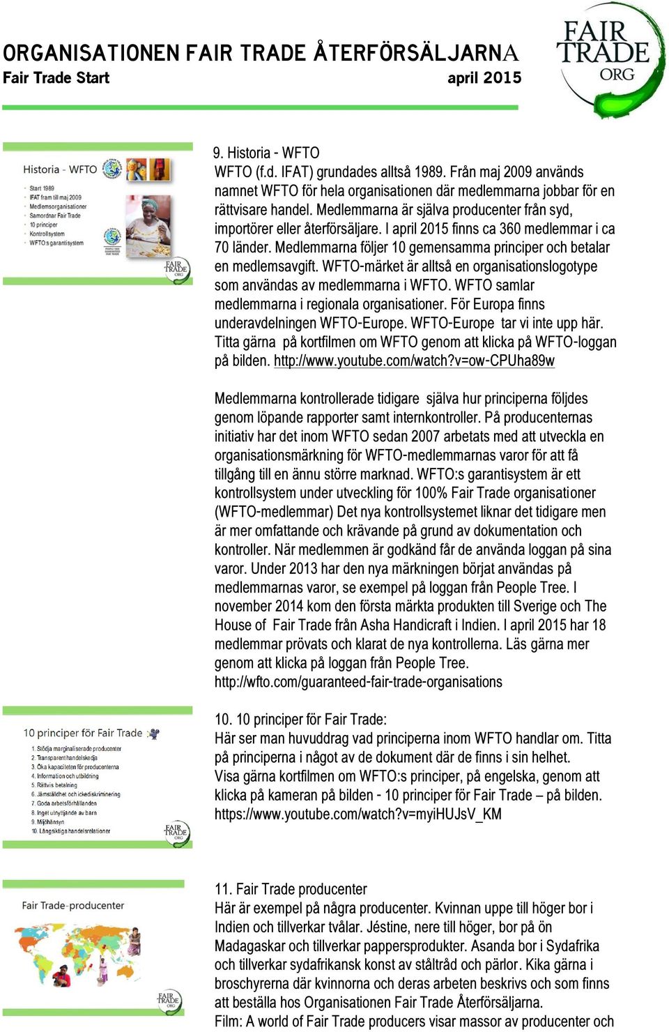 Medlemmarna följer 10 gemensamma principer och betalar en medlemsavgift. WFTO-märket är alltså en organisationslogotype som användas av medlemmarna i WFTO.