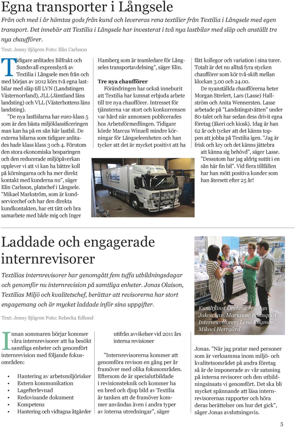Text: Jenny Sjögren Foto: Elin Carlsson Tidigare anlitades Bilfrakt och Sundsvall expressbyrå av Textilia i Långsele men från och med början av 2012 körs två egna lastbilar med släp till LVN
