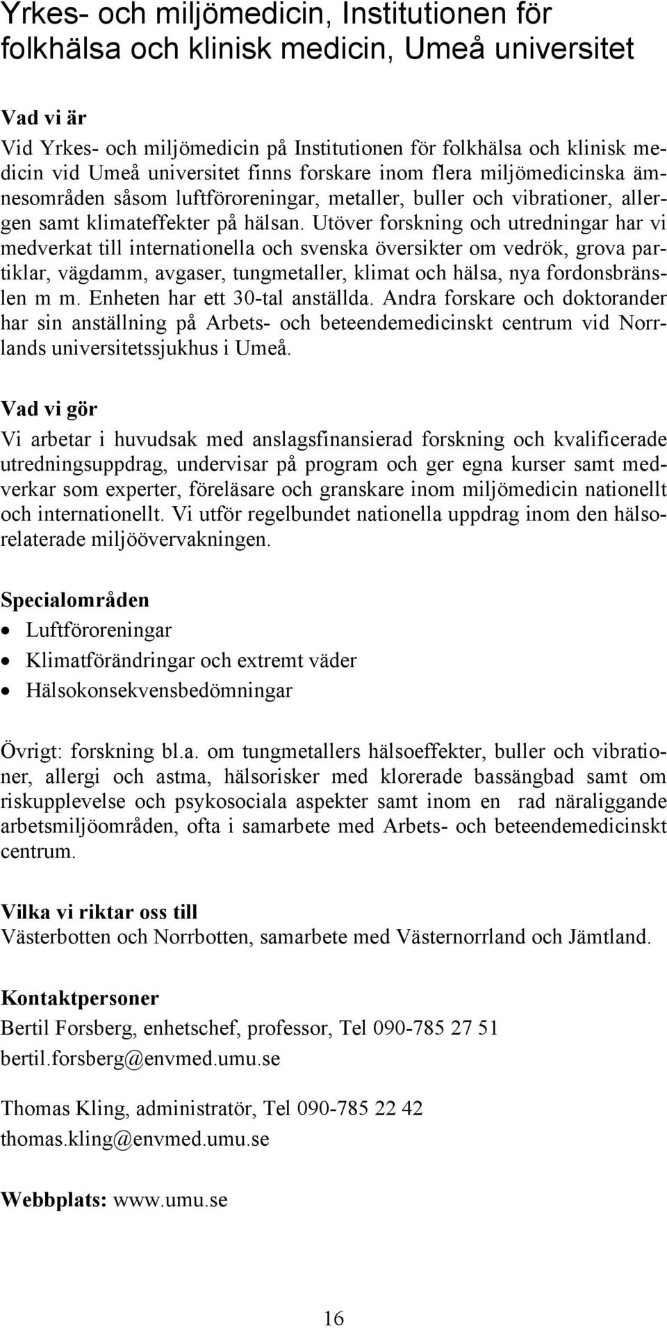 Utöver forskning och utredningar har vi medverkat till internationella och svenska översikter om vedrök, grova partiklar, vägdamm, avgaser, tungmetaller, klimat och hälsa, nya fordonsbränslen m m.