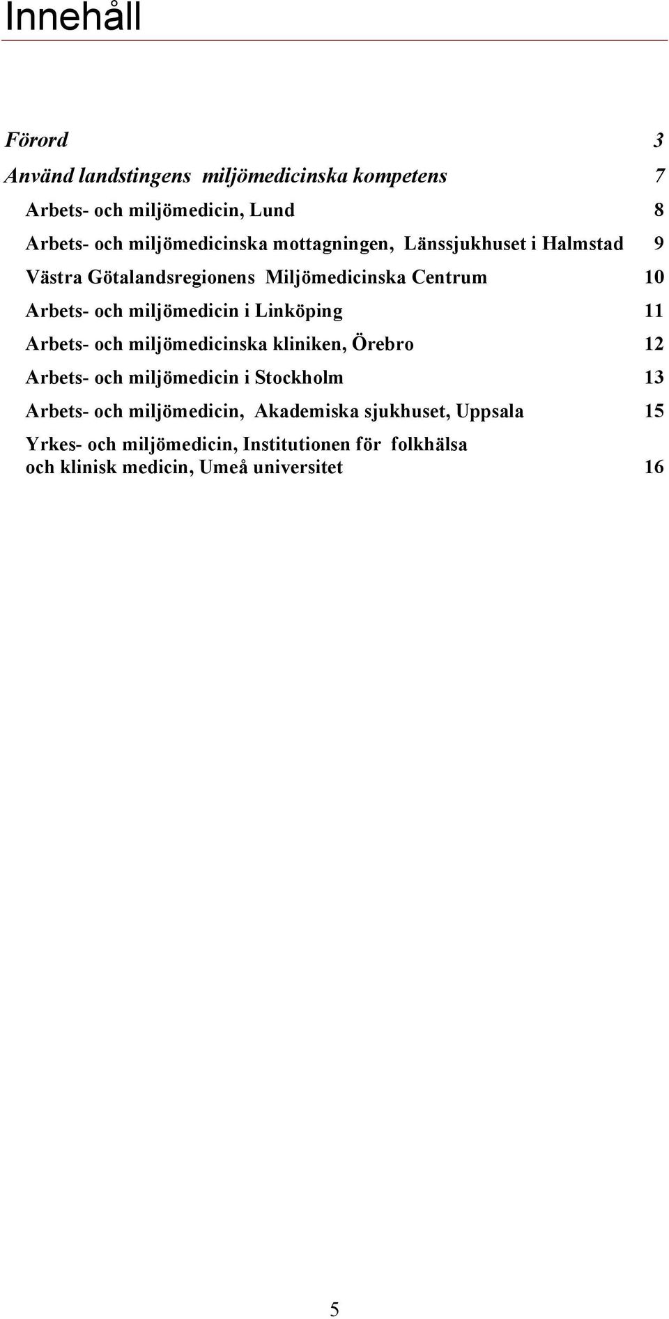 miljömedicin i Linköping 11 Arbets- och miljömedicinska kliniken, Örebro 12 Arbets- och miljömedicin i Stockholm 13 Arbets-