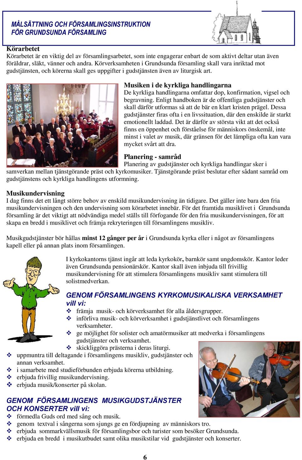 Musiken i de kyrkliga handlingarna De kyrkliga handlingarna omfattar dop, konfirmation, vigsel och begravning.