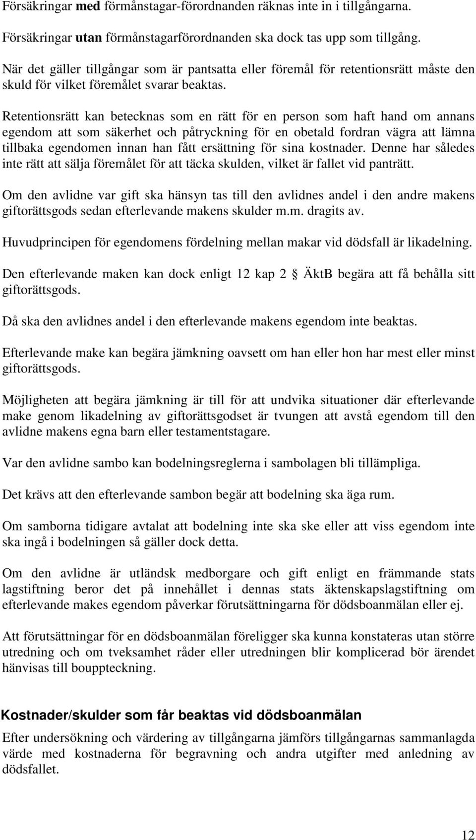 Retentionsrätt kan betecknas som en rätt för en person som haft hand om annans egendom att som säkerhet och påtryckning för en obetald fordran vägra att lämna tillbaka egendomen innan han fått