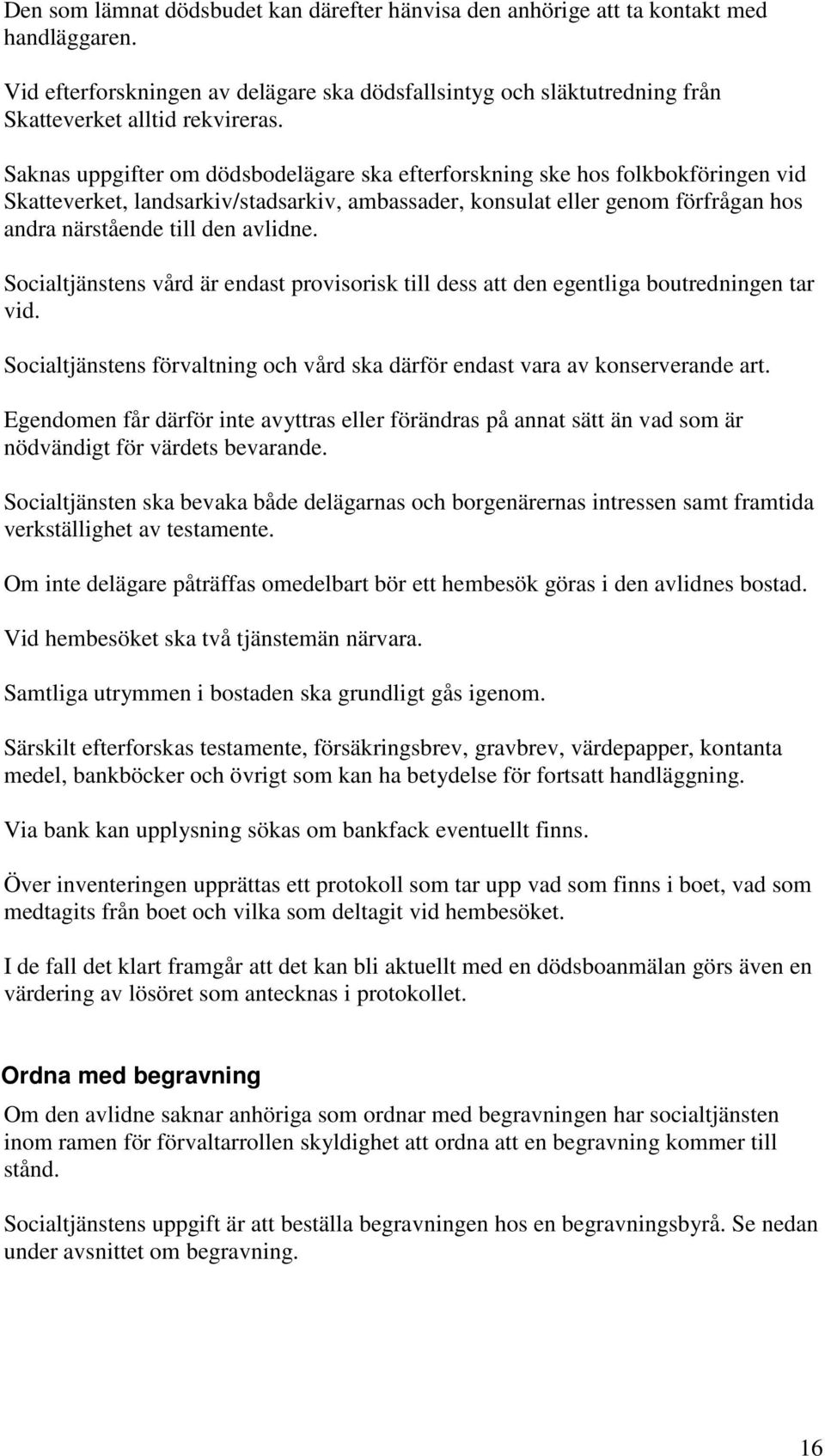 Socialtjänstens vård är endast provisorisk till dess att den egentliga boutredningen tar vid. Socialtjänstens förvaltning och vård ska därför endast vara av konserverande art.