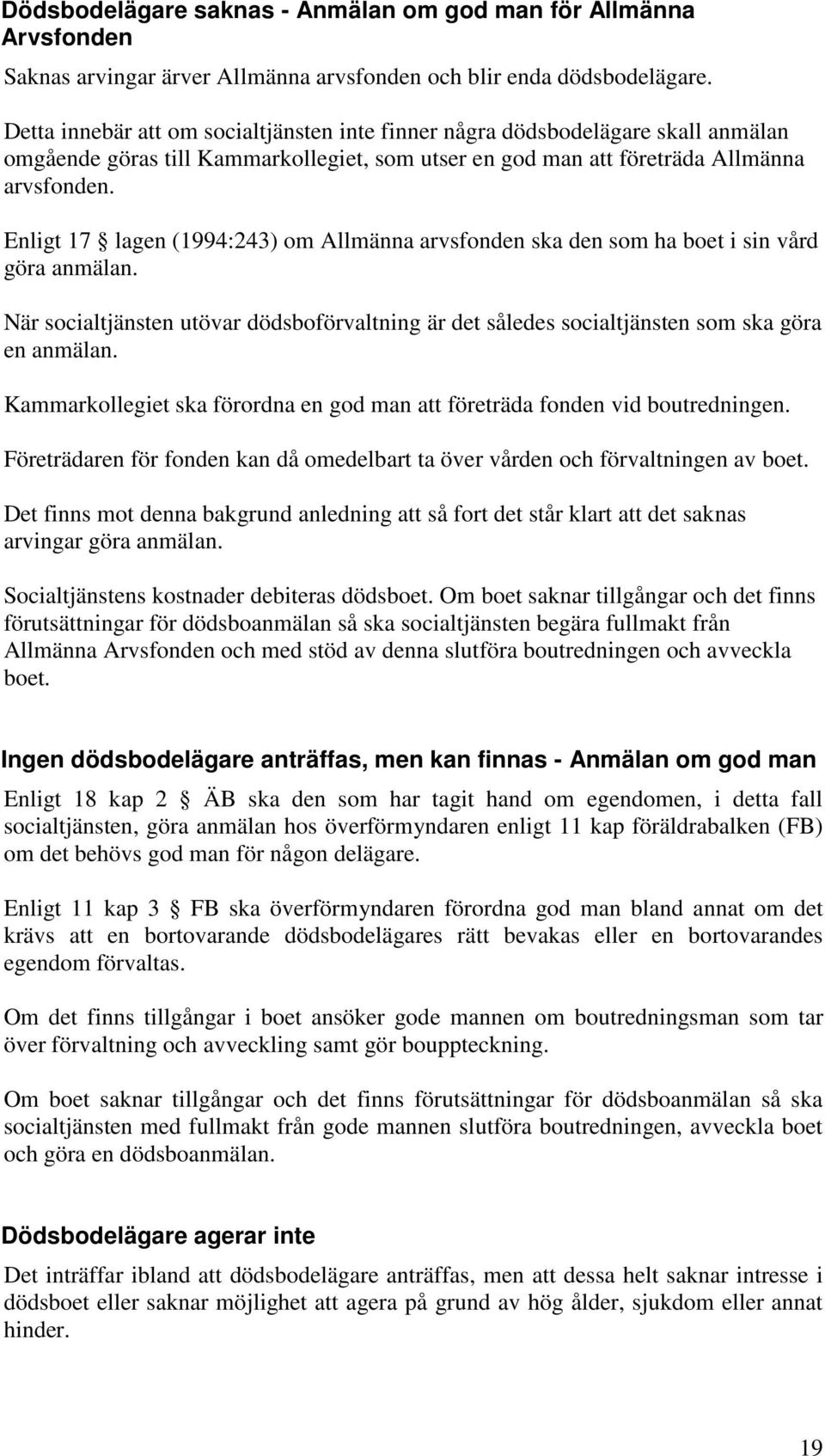 Enligt 17 lagen (1994:243) om Allmänna arvsfonden ska den som ha boet i sin vård göra anmälan. När socialtjänsten utövar dödsboförvaltning är det således socialtjänsten som ska göra en anmälan.