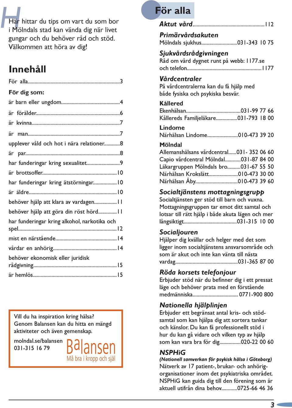 ..10 är äldre...10 behöver hjälp att klara av vardagen...11 behöver hjälp att göra din röst hörd...11 har funderingar kring alkohol, narkotika och spel...12 mist en närstående...14 vårdar en anhörig.
