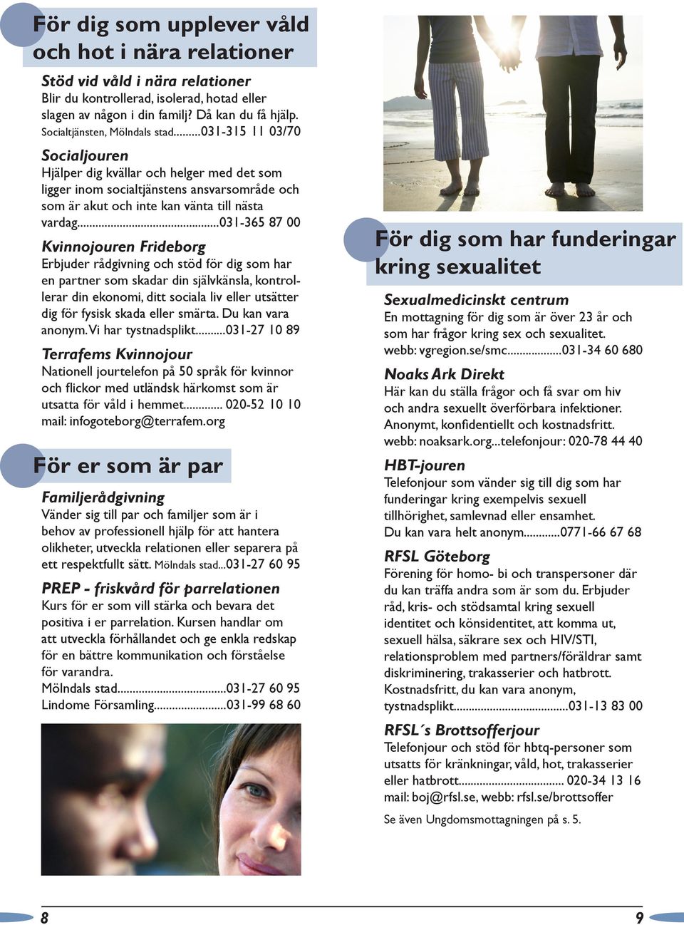 ..031-365 87 00 Kvinnojouren Frideborg Erbjuder rådgivning och stöd för dig som har en partner som skadar din självkänsla, kontrollerar din ekonomi, ditt sociala liv eller utsätter dig för fysisk